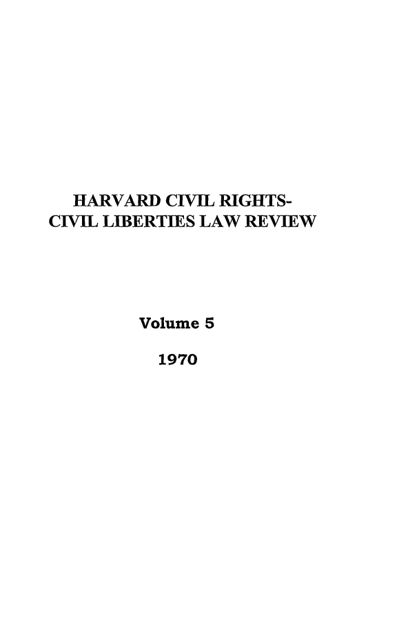 handle is hein.journals/hcrcl5 and id is 1 raw text is: HARVARD CIVIL RIGHTS-
CIVIL LIBERTIES LAW REVIEW
Volume 5
1970


