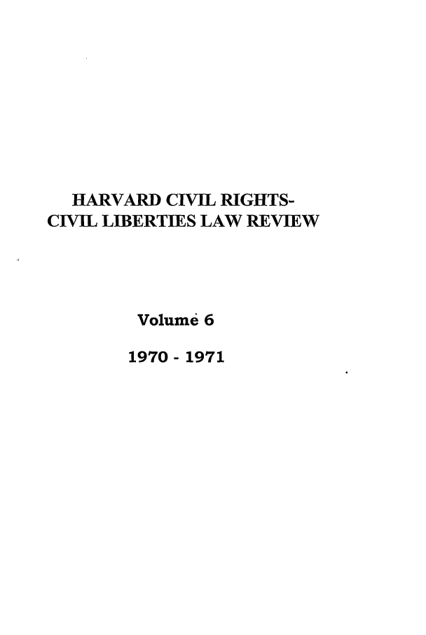 handle is hein.journals/hcrcl6 and id is 1 raw text is: HARVARD CIVIL RIGHTS-
CIVIL LIBERTIES LAW REVIEW
Volume 6
1970- 1971


