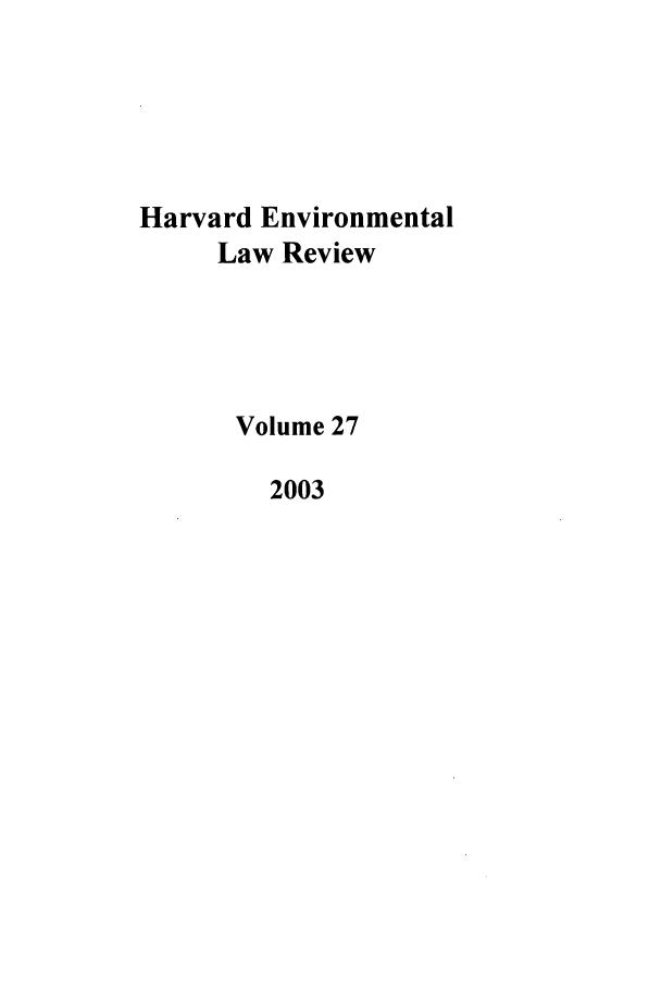 handle is hein.journals/helr27 and id is 1 raw text is: Harvard Environmental
Law Review
Volume 27
2003


