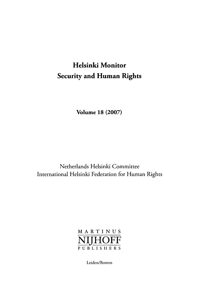 handle is hein.journals/helsnk18 and id is 1 raw text is: Helsinki Monitor

Security and Human Rights
Volume 18 (2007)
Netherlands Helsinki Committee
International Helsinki Federation for Human Rights
MARTINUS
NIJHOFF
PUBLISHERS

Leiden/Boston


