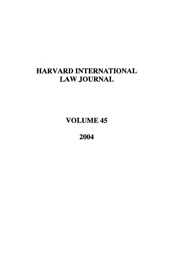 handle is hein.journals/hilj45 and id is 1 raw text is: HARVARD INTERNATIONAL
LAW JOURNAL
VOLUME 45
2004


