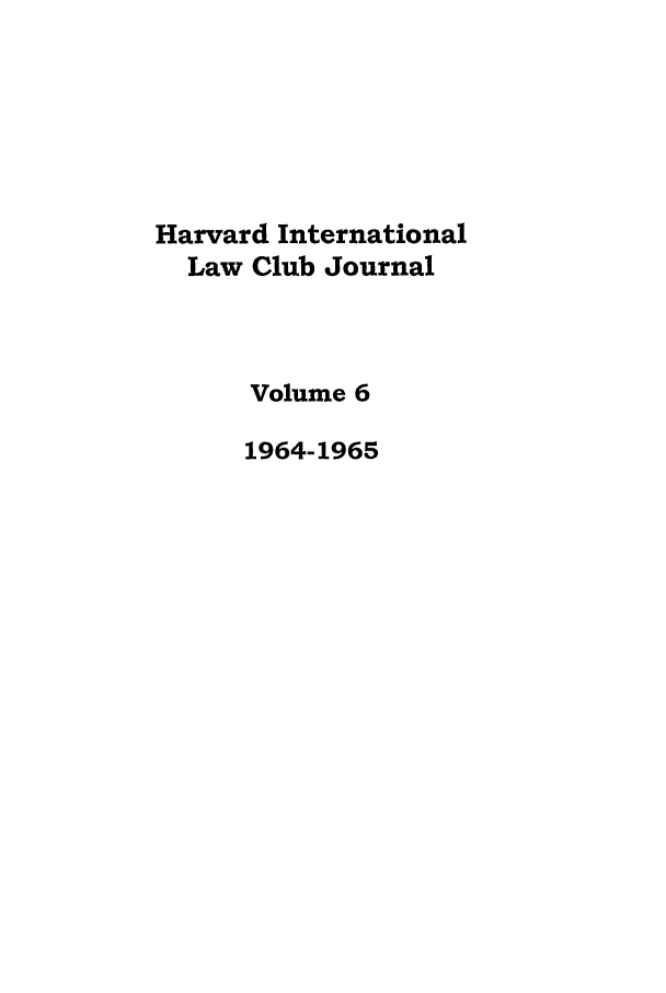 handle is hein.journals/hilj6 and id is 1 raw text is: Harvard International
Law Club Journal
Volume 6
1964-1965


