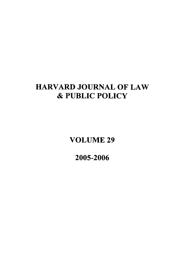 handle is hein.journals/hjlpp29 and id is 1 raw text is: HARVARD JOURNAL OF LAW
& PUBLIC POLICY
VOLUME 29
2005-2006


