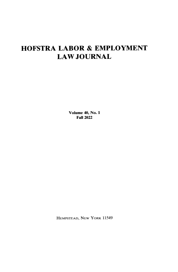 handle is hein.journals/hlelj40 and id is 1 raw text is: 










HOFSTRA   LABOR   & EMPLOYMENT

          LAW  JOURNAL












             Volume 40, No. 1
               Fall 2022


HEMPSTEAD, NEW YORK 11549


