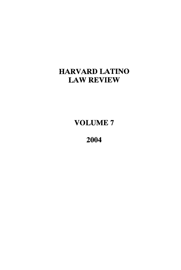 handle is hein.journals/hllr7 and id is 1 raw text is: HARVARD LATINO
LAW REVIEW
VOLUME 7
2004


