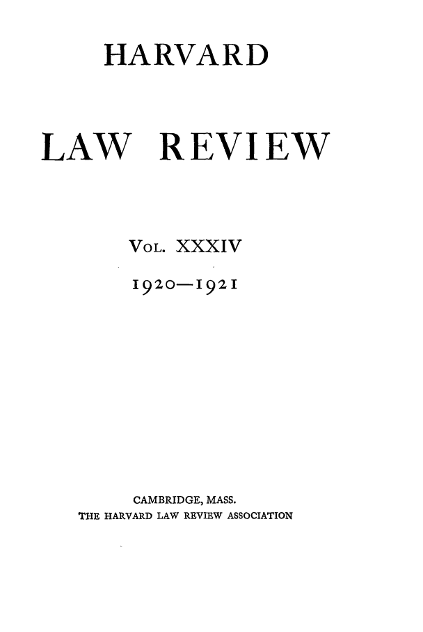 handle is hein.journals/hlr34 and id is 1 raw text is: HARVARD

LAW

REVIEW

VOL. XXXIV
1920-192I
CAMBRIDGE, MASS.
THE HARVARD LAW REVIEW ASSOCIATION


