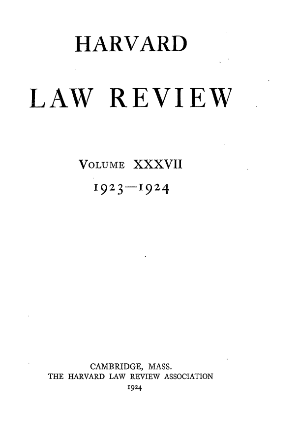 handle is hein.journals/hlr37 and id is 1 raw text is: HARVARD
LAW REVIEW

VOLUME

xxxviI

1923-1924
CAMBRIDGE, MASS.
THE HARVARD LAW REVIEW ASSOCIATION
1924


