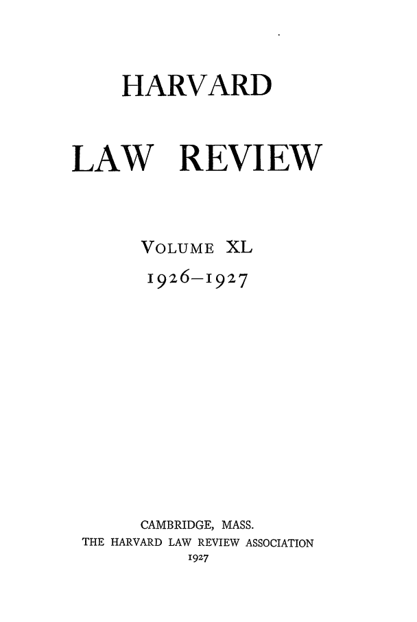 handle is hein.journals/hlr40 and id is 1 raw text is: HARVARD

LAW

REVIEW

VOLUME

XL

1926-1927
CAMBRIDGE, MASS.
THE HARVARD LAW REVIEW ASSOCIATION
1927


