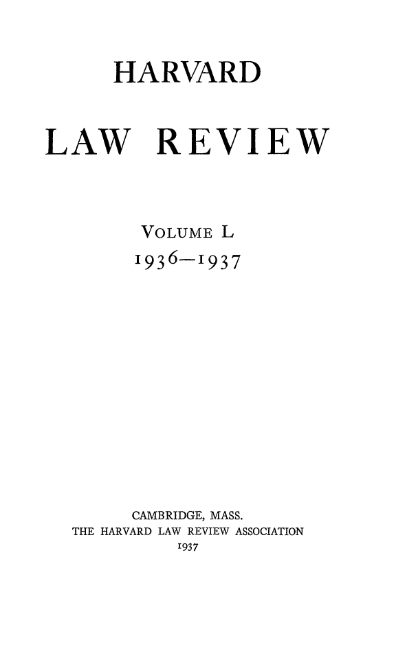 handle is hein.journals/hlr50 and id is 1 raw text is: HARVARD

LAW

REVIEW

VOLUME L
1936-1937
CAMBRIDGE, MASS.
THE HARVARD LAW REVIEW ASSOCIATION
'937


