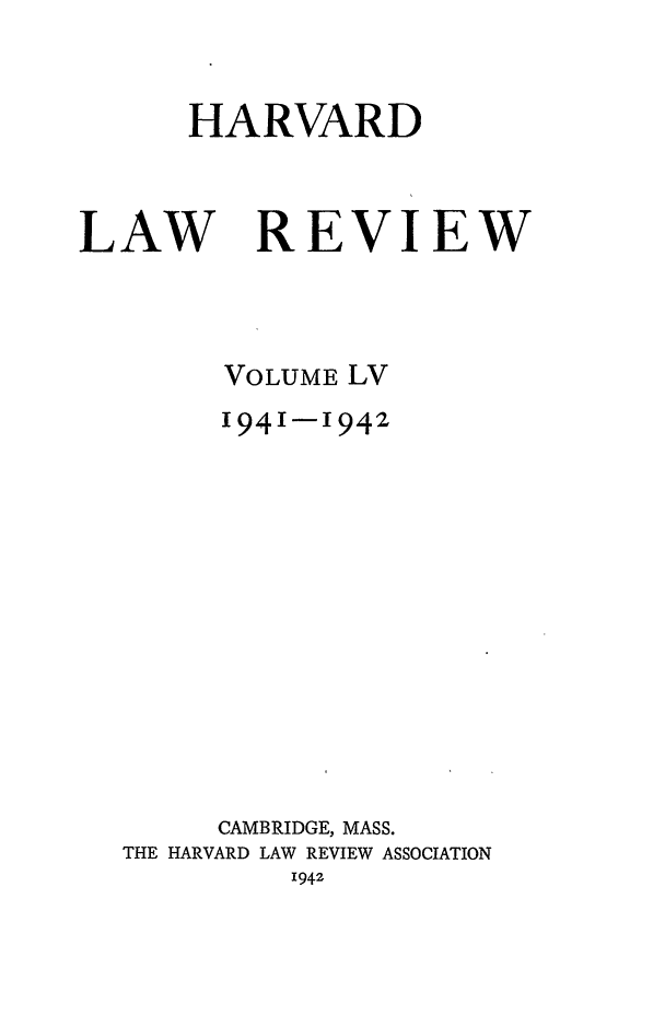 handle is hein.journals/hlr55 and id is 1 raw text is: HARVARD

LAW

REVIEW

VOLUME LV
1941-1942
CAMBRIDGE, MASS.
THE HARVARD LAW REVIEW ASSOCIATION
1942


