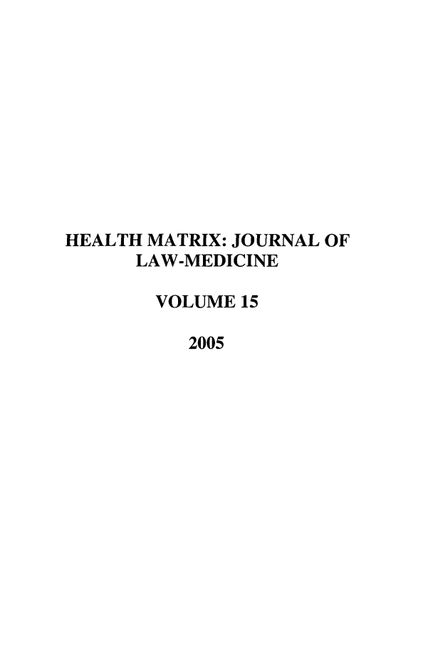 handle is hein.journals/hmax15 and id is 1 raw text is: HEALTH MATRIX: JOURNAL OF
LAW-MEDICINE
VOLUME 15
2005


