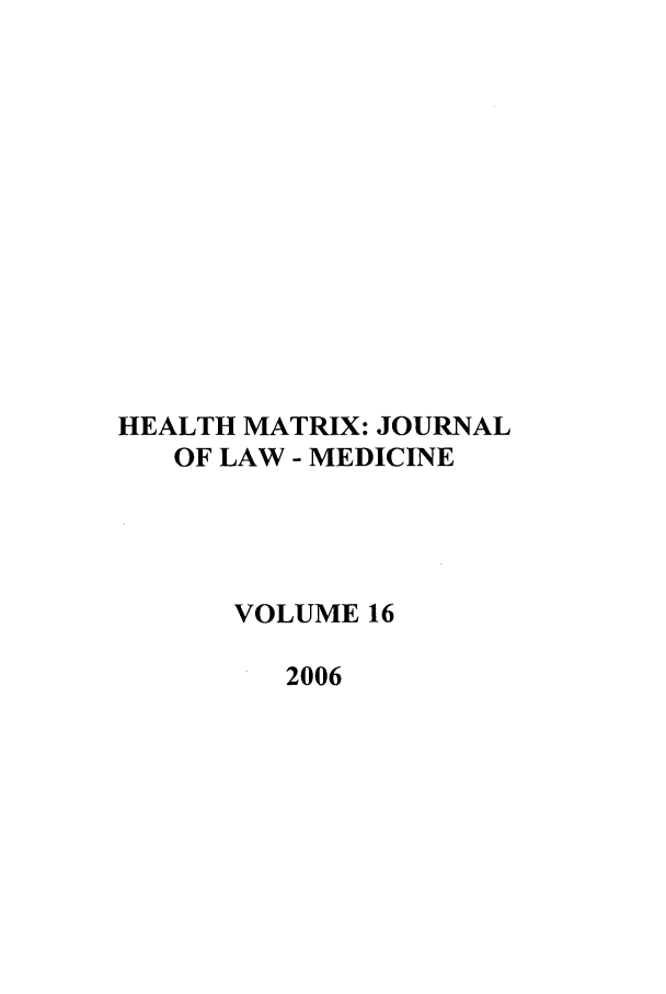 handle is hein.journals/hmax16 and id is 1 raw text is: HEALTH MATRIX: JOURNAL
OF LAW - MEDICINE
VOLUME 16
2006


