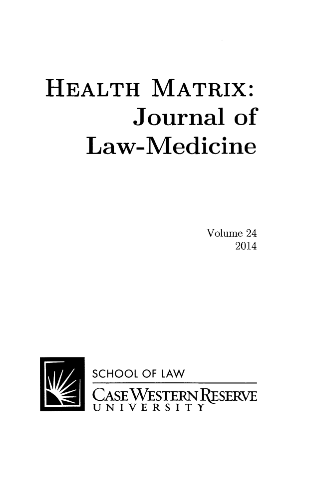 handle is hein.journals/hmax24 and id is 1 raw text is: HEALTH MATRIX:
Journal of
Law-Medicine
Volume 24
2014

SCHOOL

OF LAW

CASEWESTERNPRESERVE
UNIVERSITY


