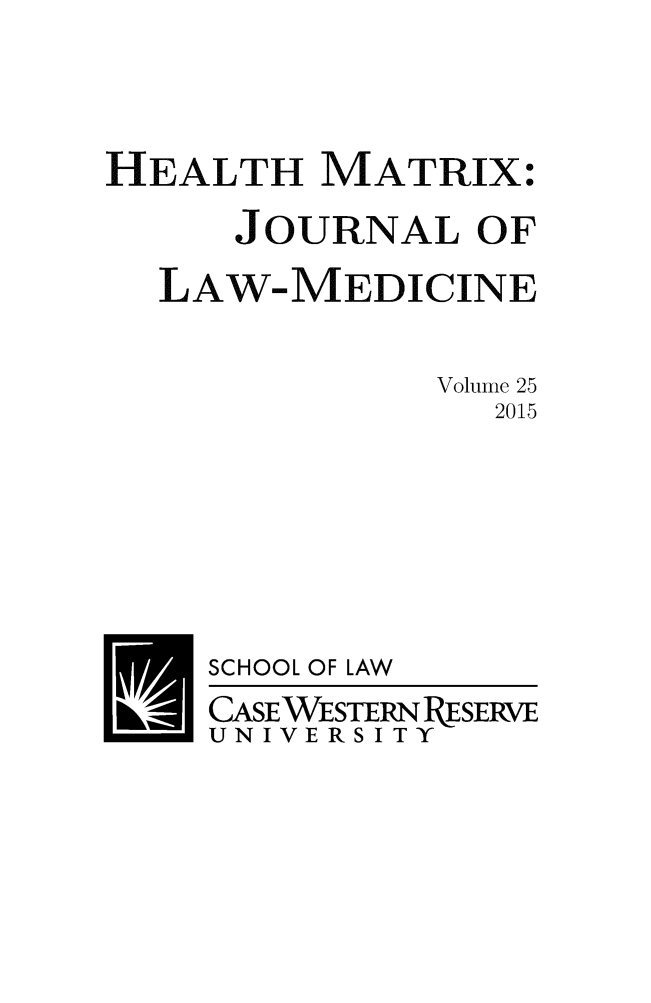 handle is hein.journals/hmax25 and id is 1 raw text is: 



HEALTH MATRIX:
      JOURNAL OF
  LAW-MEDICINE

              Volume 25
                 2015


SCHOOL OF


LAW


CASEWESTERN ESERVE
UNIVERSITY


