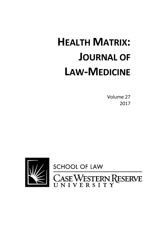 handle is hein.journals/hmax27 and id is 1 raw text is: 




HEALTH MATRIX:

    JOURNAL OF

 LAW-MEDICINE


          Volume 27
            2017


SCHOOL OF


LAW


CASEWESTERNRESERVE
UNIVERSITY


