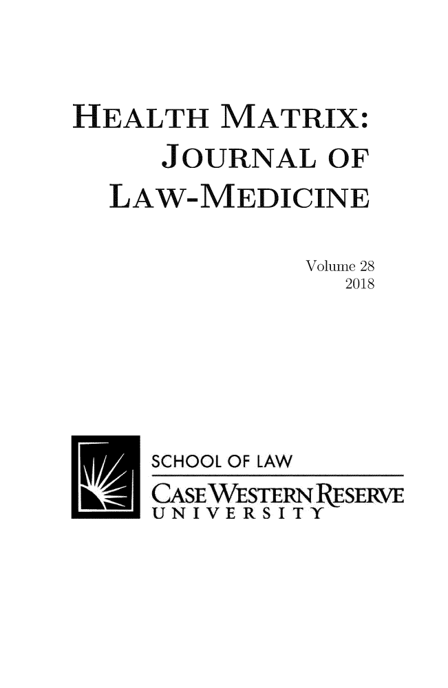 handle is hein.journals/hmax28 and id is 1 raw text is: 



HEALTH   MATRIX:
     JOURNAL   OF
  LAW-MEDICINE

              Volume 28
                2018






     SCHOOL OF LAW
     CASEWESTERNPRESERVE
     UNIVERSITY



