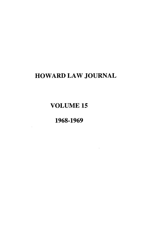 handle is hein.journals/howlj15 and id is 1 raw text is: HOWARD LAW JOURNAL
VOLUME 15
1968-1969


