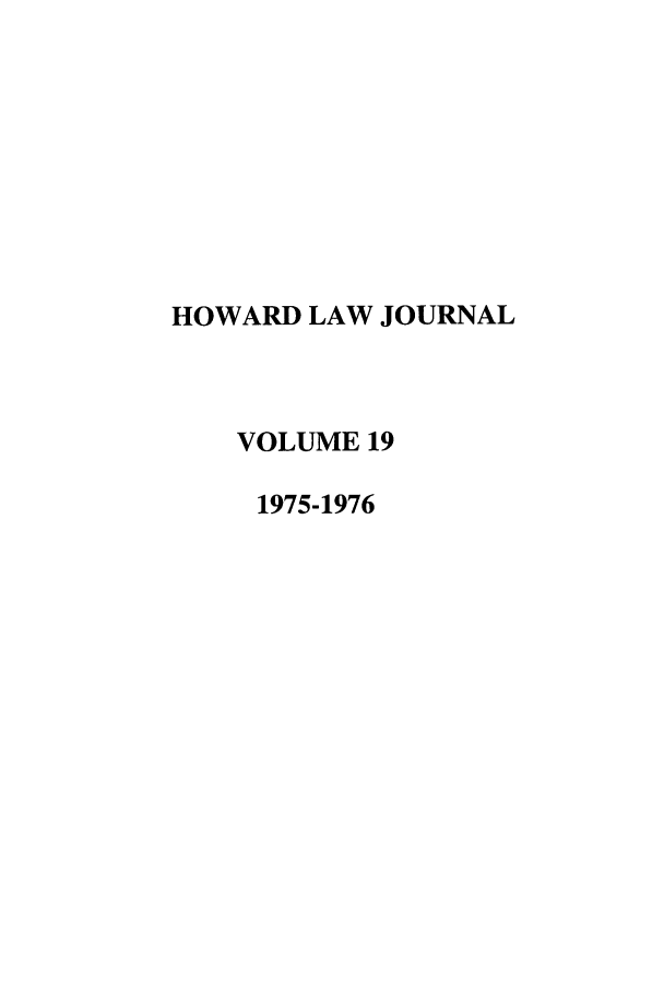 handle is hein.journals/howlj19 and id is 1 raw text is: HOWARD LAW JOURNAL
VOLUME 19
1975-1976



