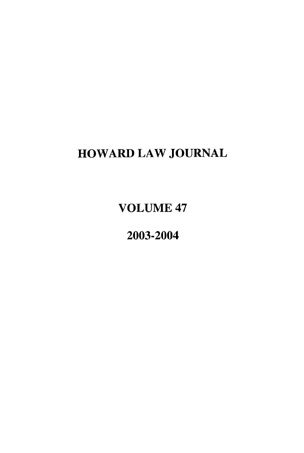 handle is hein.journals/howlj47 and id is 1 raw text is: HOWARD LAW JOURNAL
VOLUME 47
2003-2004


