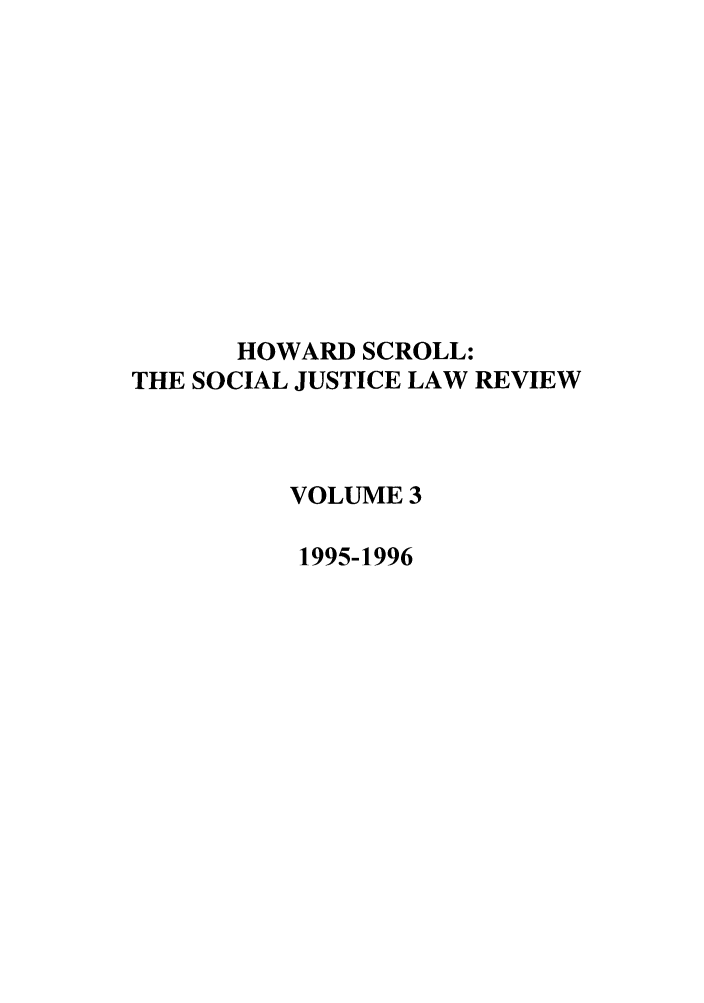 handle is hein.journals/howscl3 and id is 1 raw text is: HOWARD SCROLL:
THE SOCIAL JUSTICE LAW REVIEW
VOLUME 3
1995-1996


