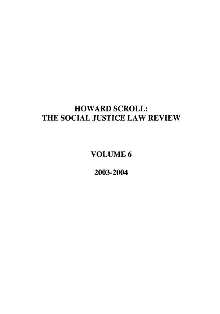 handle is hein.journals/howscl6 and id is 1 raw text is: HOWARD SCROLL:
THE SOCIAL JUSTICE LAW REVIEW
VOLUME 6
2003-2004


