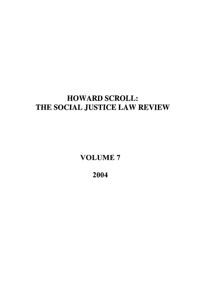 handle is hein.journals/howscl7 and id is 1 raw text is: HOWARD SCROLL:
THE SOCIAL JUSTICE LAW REVIEW
VOLUME 7
2004


