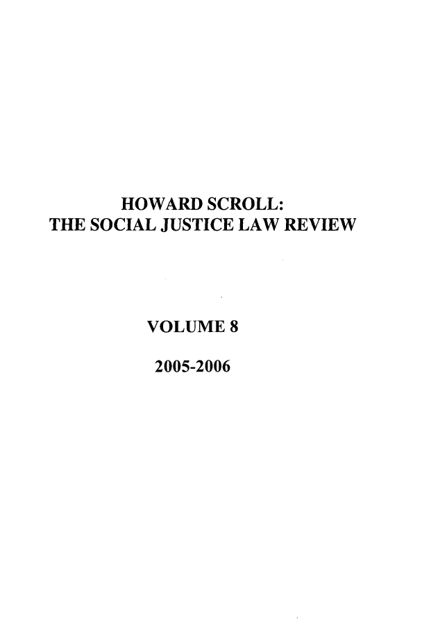 handle is hein.journals/howscl8 and id is 1 raw text is: HOWARD SCROLL:
THE SOCIAL JUSTICE LAW REVIEW
VOLUME 8
2005-2006


