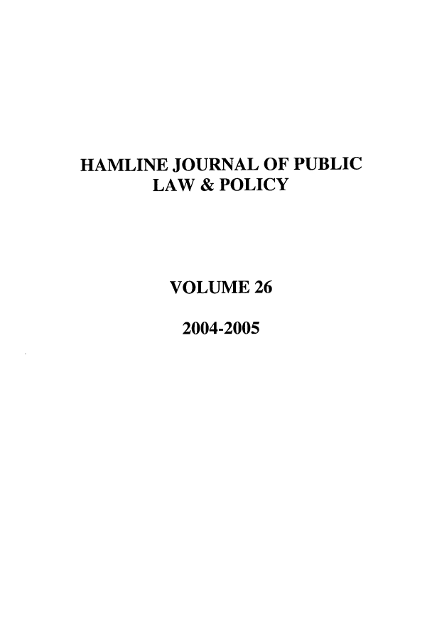 handle is hein.journals/hplp26 and id is 1 raw text is: HAMLINE JOURNAL OF PUBLIC
LAW & POLICY
VOLUME 26
2004-2005


