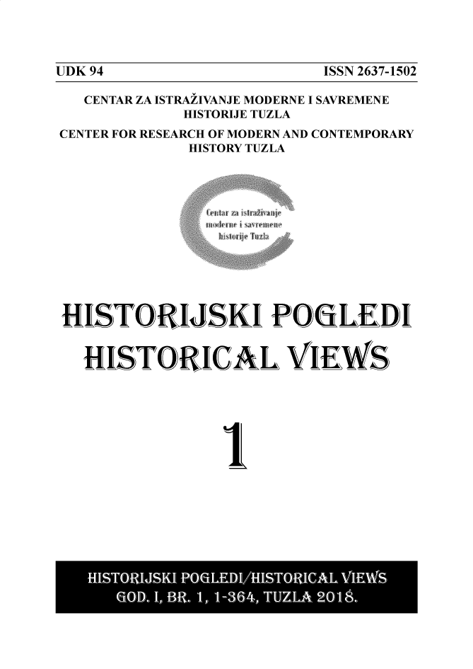 handle is hein.journals/htjskp1 and id is 1 raw text is: 



ISSN 2637-1502


  CENTAR ZA ISTRAZIVANJE MODERNE I SAVREMENE
            HISTORIJE TUZLA
CENTER FOR RESEARCH OF MODERN AND CONTEMPORARY
            HISTORY TUZLA


HISTORIJSKI PO iLEDI


  HI5TORIGAL VIEWS






                1


UDK 94


