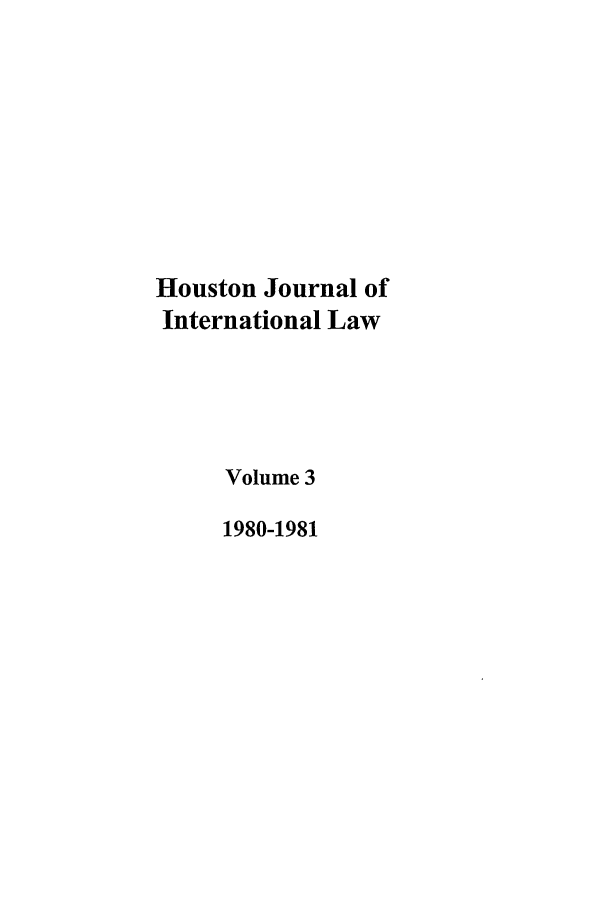 handle is hein.journals/hujil3 and id is 1 raw text is: Houston Journal of
International Law
Volume 3
1980-1981


