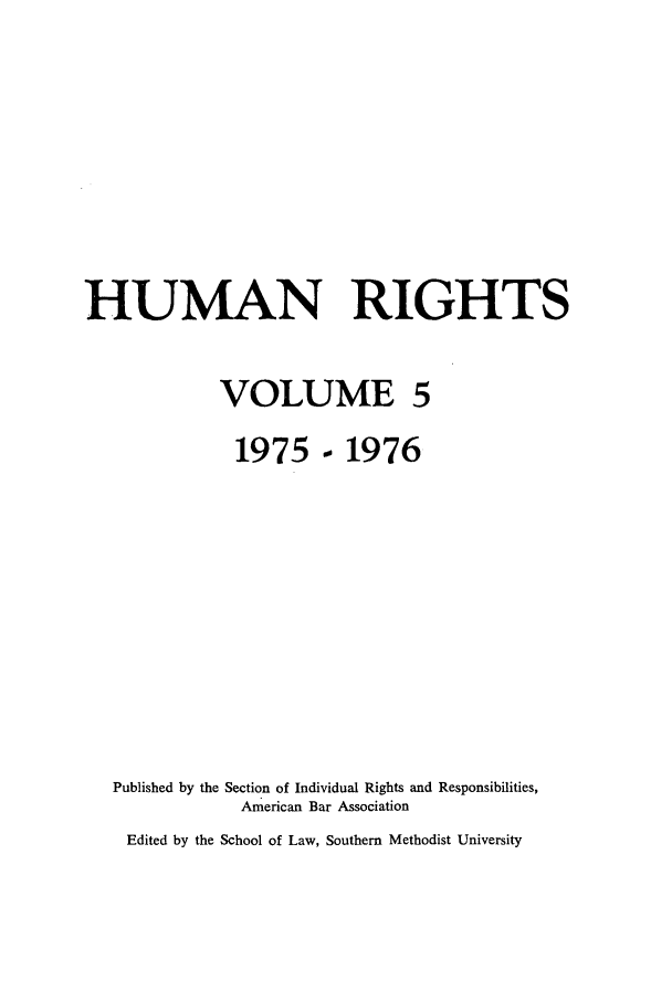 handle is hein.journals/huri5 and id is 1 raw text is: HUMAN RIGHTS
VOLUME 5
1975 - 1976
Published by the Section of Individual Rights and Responsibilities,
American Bar Association
Edited by the School of Law, Southern Methodist University



