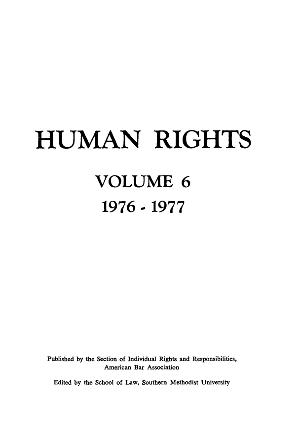 handle is hein.journals/huri6 and id is 1 raw text is: HUMAN RIGHTS
VOLUME 6
1976- 1977
Published by the Section of Individual Rights and Responsibilities,
American Bar Association
Edited by the School of Law, Southern Methodist University


