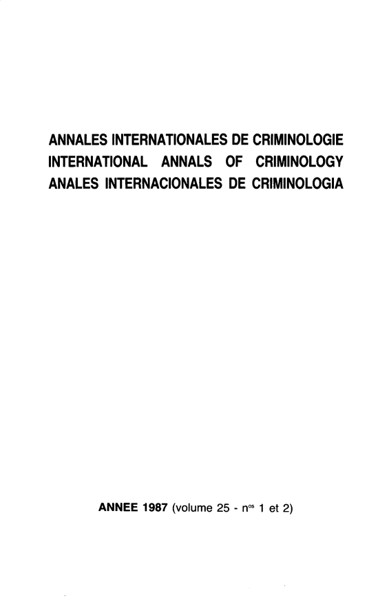 handle is hein.journals/iancrml25 and id is 1 raw text is: 






ANNALES INTERNATIONALES DE CRIMINOLOGIE
INTERNATIONAL  ANNALS  OF  CRIMINOLOGY
ANALES INTERNACIONALES  DE CRIMINOLOGIA


ANNEE 1987 (volume 25 - nos 1 et 2)


