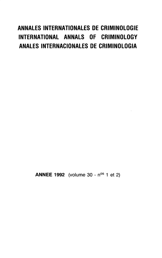 handle is hein.journals/iancrml30 and id is 1 raw text is: 


ANNALES INTERNATIONALES DE CRIMINOLOGIE
INTERNATIONAL  ANNALS  OF  CRIMINOLOGY
ANALES INTERNACIONALES DE CRIMINOLOGIA


ANNEE 1992 (volume 30 - nos 1 et 2)


