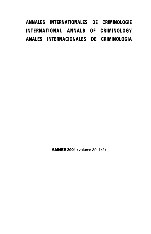 handle is hein.journals/iancrml39 and id is 1 raw text is: 


ANNALES  INTERNATIONALES DE  CRIMINOLOGIE
INTERNATIONAL   ANNALS  OF  CRIMINOLOGY
ANALES  INTERNACIONALES  DE  CRIMINOLOGIA


ANNEE 2001 (volume 39-1/2)


