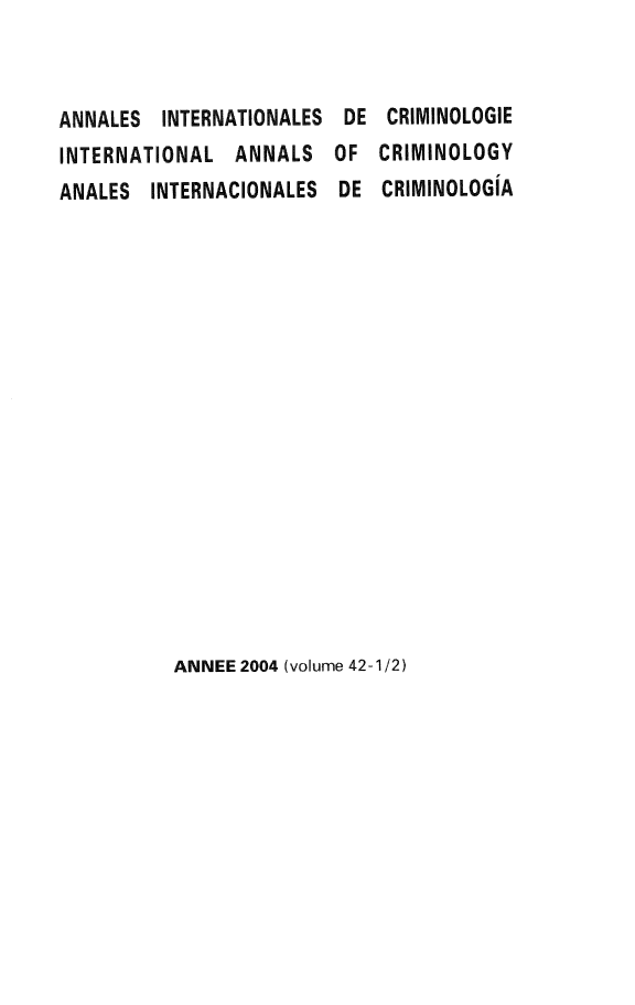handle is hein.journals/iancrml42 and id is 1 raw text is: 



ANNALES  INTERNATIONALES DE  CRIMINOLOGIE
INTERNATIONAL   ANNALS  OF  CRIMINOLOGY
ANALES  INTERNACIONALES  DE  CRIMINOLOGIA


ANNEE 2004 (volume 42-1/2)


