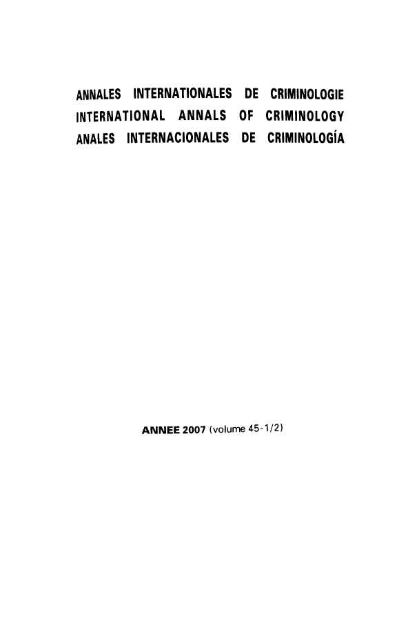 handle is hein.journals/iancrml45 and id is 1 raw text is: 




ANNALES  INTERNATIONALES DE  CRIMINOLOGIE
INTERNATIONAL  ANNALS   OF  CRIMINOLOGY
ANALES  INTERNACIONALES  DE  CRIMINOLOGiA


ANNEE 2007 (volume 45-1/2)


