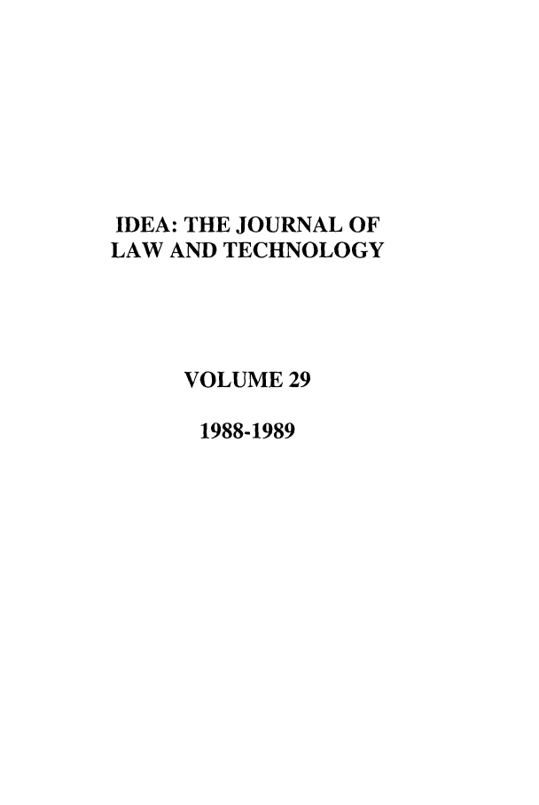 handle is hein.journals/idea29 and id is 1 raw text is: IDEA: THE JOURNAL OF
LAW AND TECHNOLOGY
VOLUME 29
1988-1989



