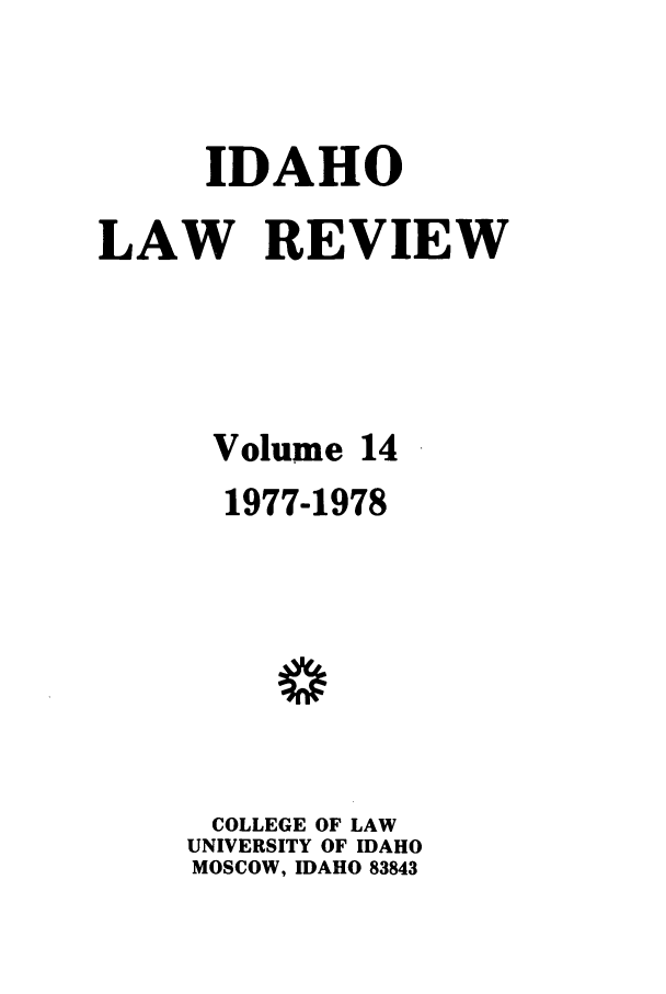 handle is hein.journals/idlr14 and id is 1 raw text is: IDAHO
LAW REVIEW
Volume 14
1977-1978
w
COLLEGE OF LAW
UNIVERSITY OF IDAHO
MOSCOW, IDAHO 83843



