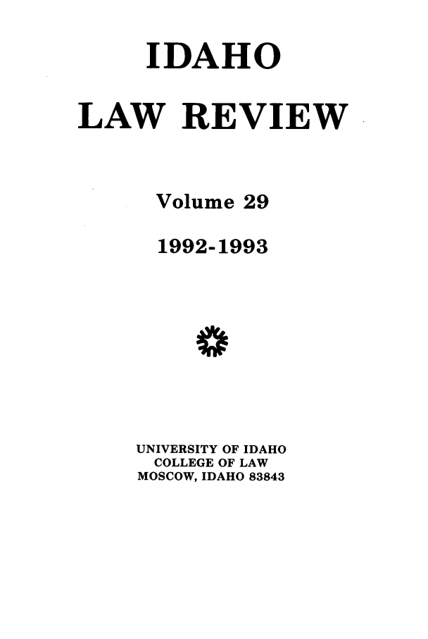 handle is hein.journals/idlr29 and id is 1 raw text is: IDAHO
LAW REVIEW
Volume 29
1992-1993
0
UNIVERSITY OF IDAHO
COLLEGE OF LAW
MOSCOW, IDAHO 83843


