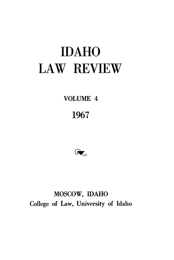 handle is hein.journals/idlr4 and id is 1 raw text is: IDAHO
LAW REVIEW
VOLUME 4
1967
MOSCOW, IDAHO
College of Law, University of Idaho


