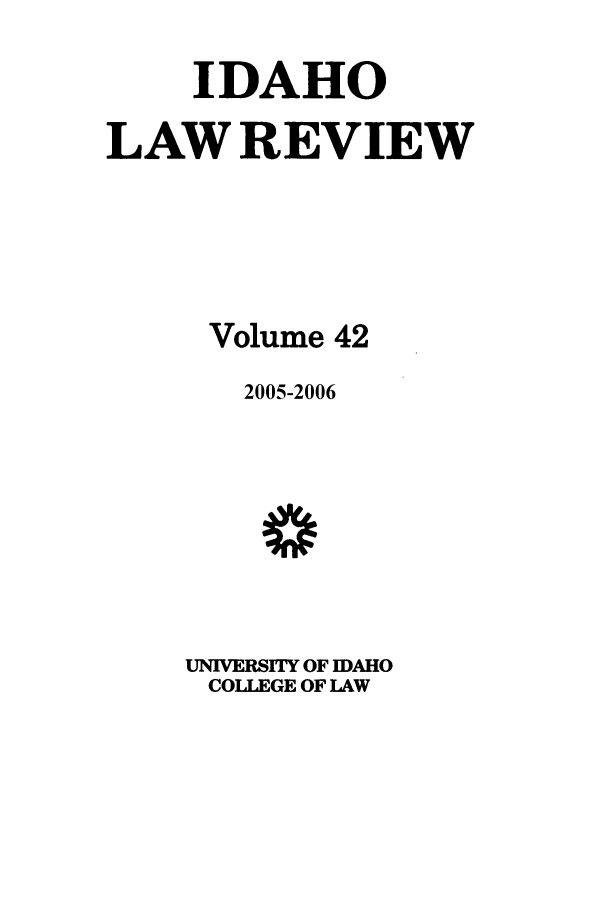 handle is hein.journals/idlr42 and id is 1 raw text is: IDAHO
LAW REVIEW
Volume 42
2005-2006
UNIVERSITY OF IDAHO
COLLEGE OF LAW


