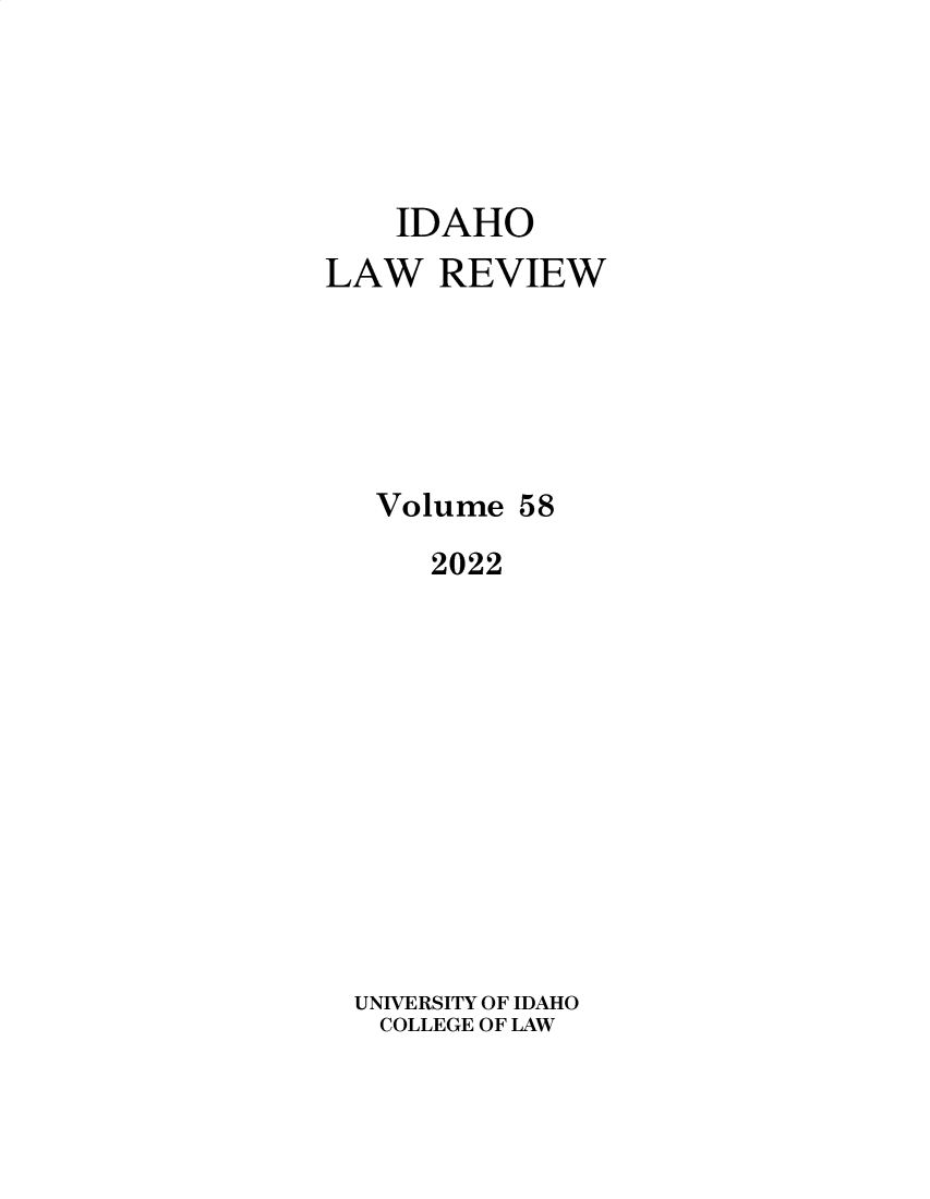 handle is hein.journals/idlr58 and id is 1 raw text is: IDAHO
LAW REVIEW
Volume 58
2022
UNIVERSITY OF IDAHO
COLLEGE OF LAW


