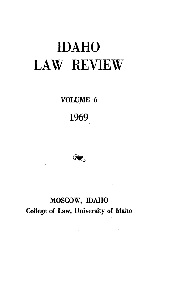handle is hein.journals/idlr6 and id is 1 raw text is: IDAHO
LAW REVIEW
VOLUME 6
1969
MOSCOW, IDAHO
College of Law, University of Idaho


