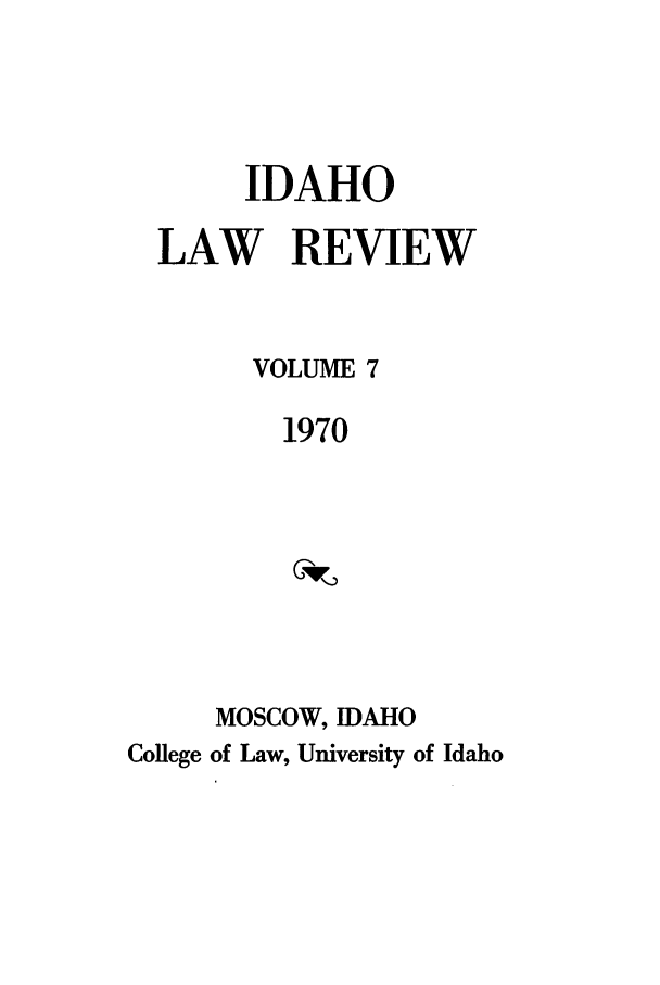 handle is hein.journals/idlr7 and id is 1 raw text is: IDAHO
LAW REVIEW
VOLUME 7
1970
MOSCOW, IDAHO
College of Law, University of Idaho


