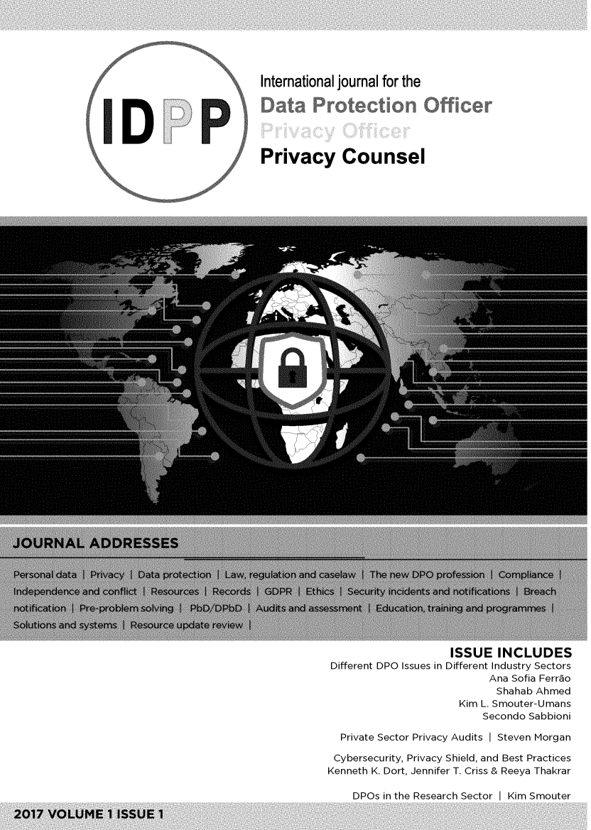handle is hein.journals/idpp1 and id is 1 raw text is: 

























































                     ISSUE INCLUDES
Different DPO Issues in Different Industry Sectors
                           Ana Sofia Ferr~o
                           Shahab Ahmed
                      Kim L. Smouter-Umans
                          Secondo Sabbioni

  Private Sector Privacy Audits I Steven Morgan

  Cybersecurity, Privacy Shield, and Best Practices
Kenneth K. Dort, Jennifer T. Criss & Reeya Thakrar

    DPOs in the Research Sector I Kim Smouter


ID


International journal for the


Privacy Counsel


