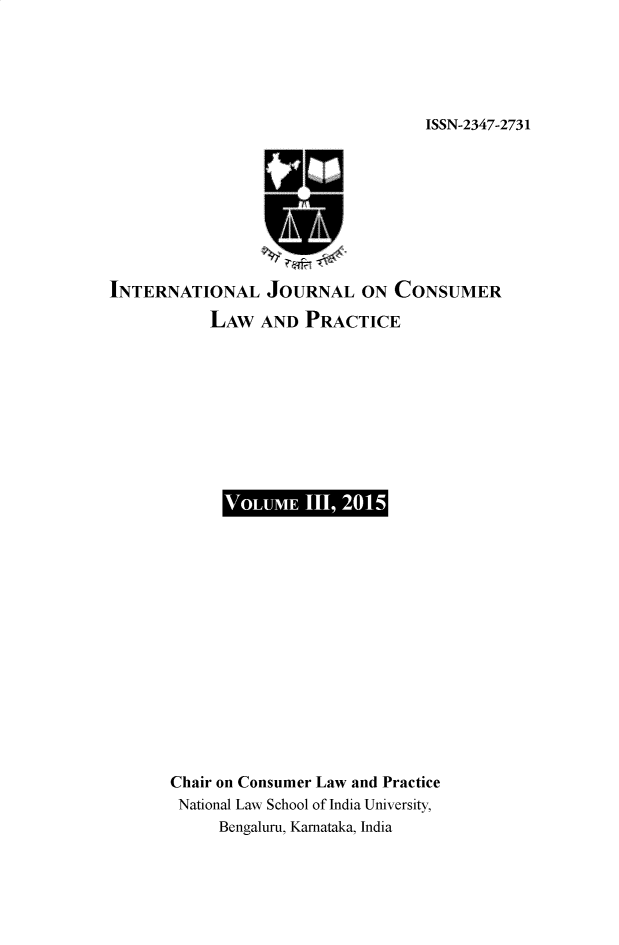 handle is hein.journals/ijclpc3 and id is 1 raw text is: ISSN-2347-2731

INTERNATIONAL JOURNAL ON CONSUMER
LAW AND PRACTICE

VOLUME I,2015

Chair on Consumer Law and Practice
National Law School of India University,
Bengaluru, Karnataka, India


