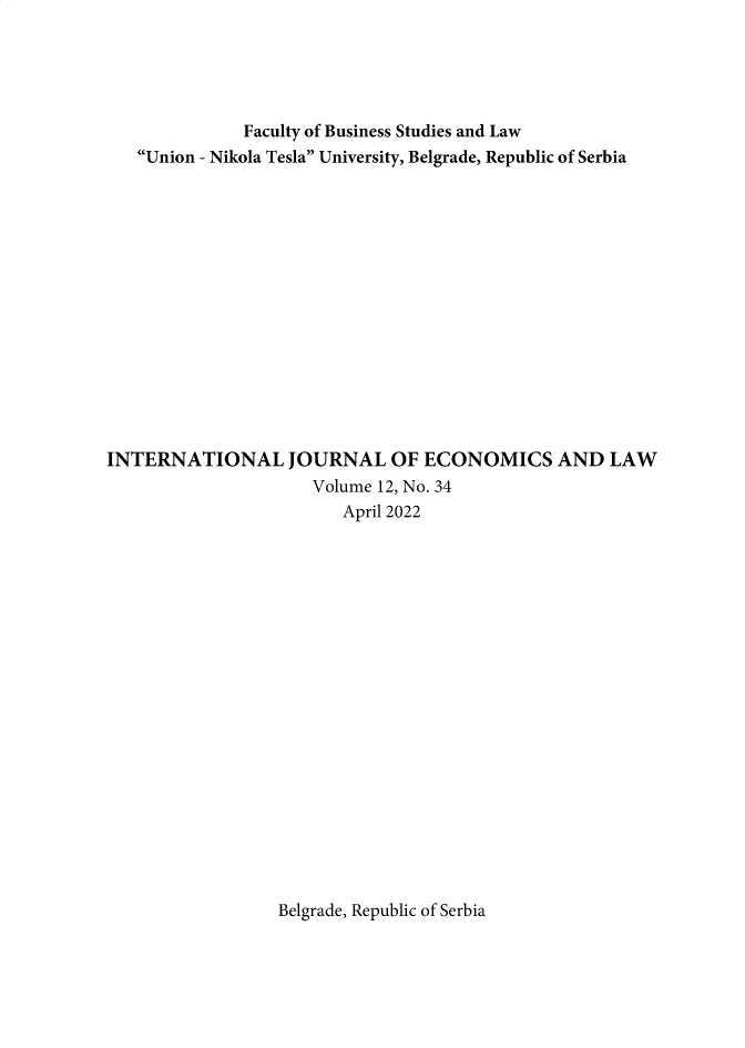 handle is hein.journals/ijecol12 and id is 1 raw text is: 





              Faculty of Business Studies and Law
   Union - Nikola Tesla University, Belgrade, Republic of Serbia















INTERNATIONAL JOURNAL OF ECONOMICS AND LAW
                     Volume 12, No. 34
                        April 2022


Belgrade, Republic of Serbia


