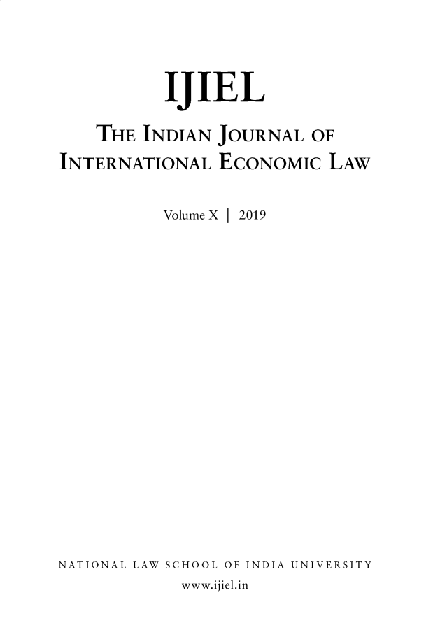 handle is hein.journals/ijiel10 and id is 1 raw text is: 



          IJIEL

    THE INDIAN  JOURNAL  OF
INTERNATIONAL   ECONoMIC  LAW

          Volume X | 2019

















NATIONAL LAW SCHOOL OF INDIA UNIVERSITY


www.ijiel.in


