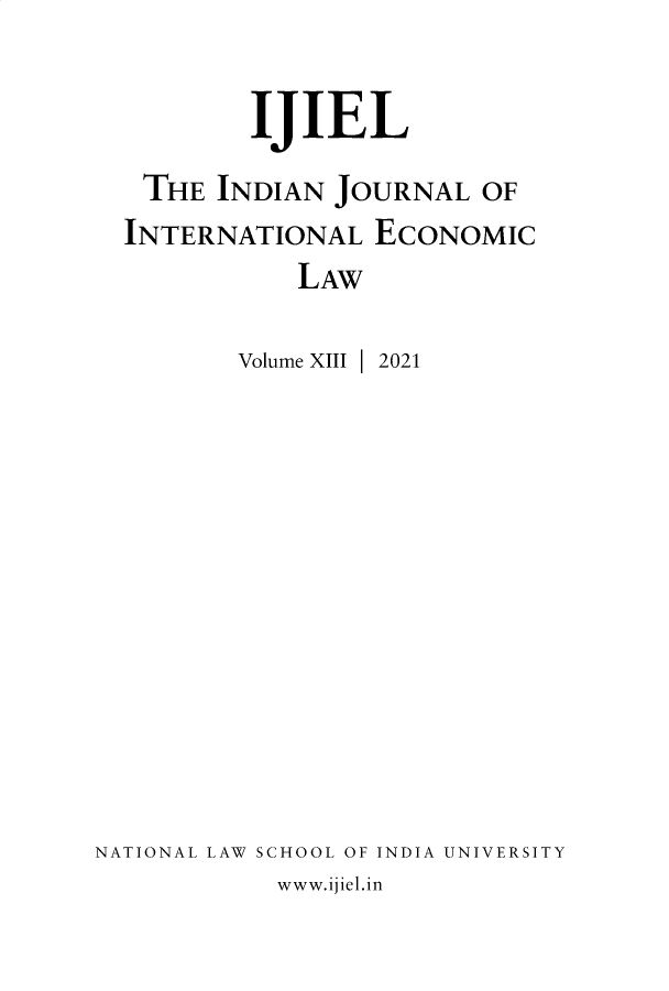 handle is hein.journals/ijiel13 and id is 1 raw text is: IJIEL
THE INDIAN JOURNAL OF
INTERNATIONAL ECONOMIC
LAW
Volume XIII I 2021
NATIONAL LAW SCHOOL OF INDIA UNIVERSITY
www.ijiel.in


